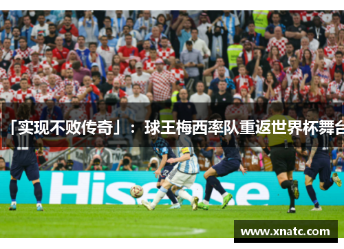 「实现不败传奇」：球王梅西率队重返世界杯舞台